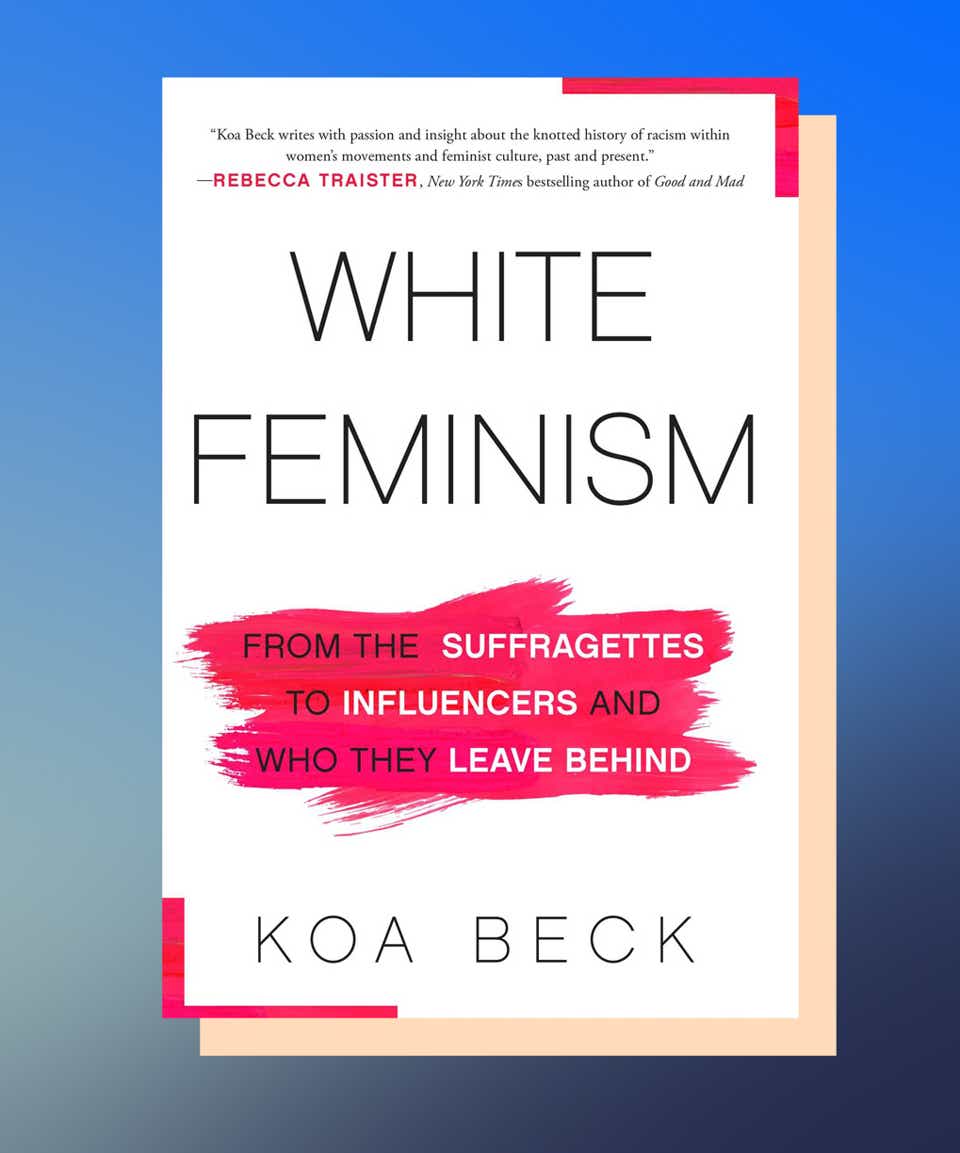 White Feminism: From the Suffragettes to Influencers and Who They Leave Behind by Koa Beck 