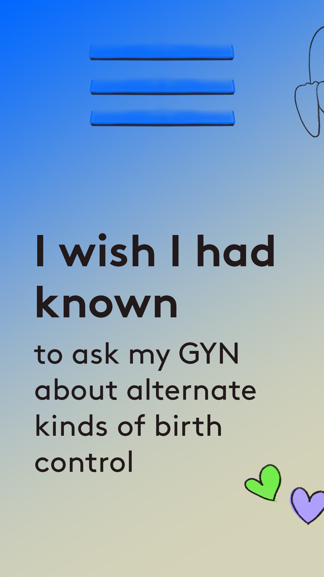 I wish i had known to ask my GYN alternate kinds of birth control