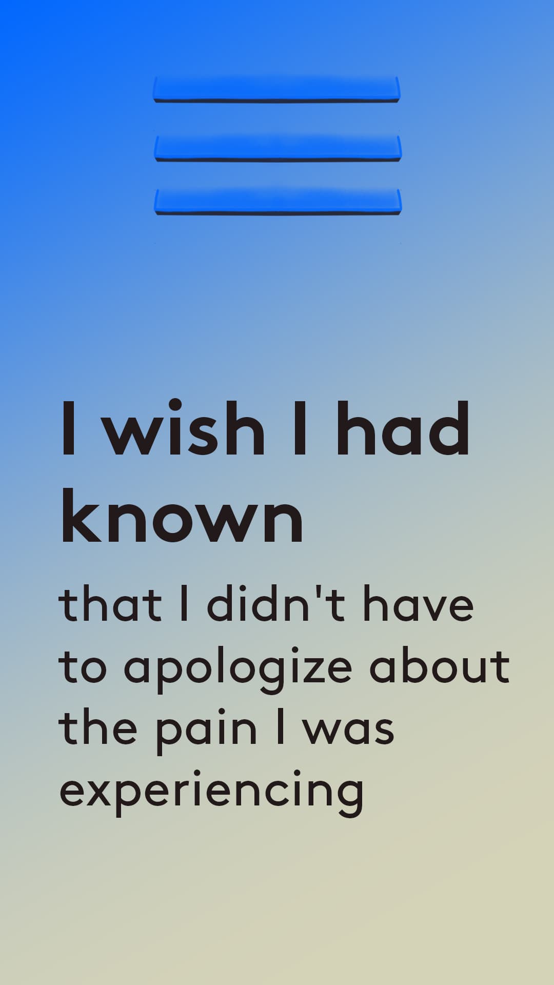 I wish i had known that i didnt have to apologize about the pain i was experiencing