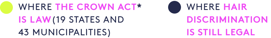 Where the Crown Act* is law (19 states and 43 municipalities). Where hair discrimination is still legal.