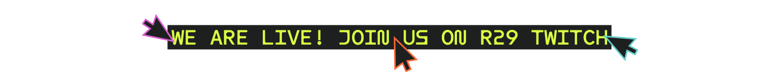 We are live! Join us on R29 Twitch