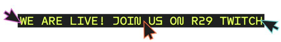 We are live! Join us on R29 Twitch