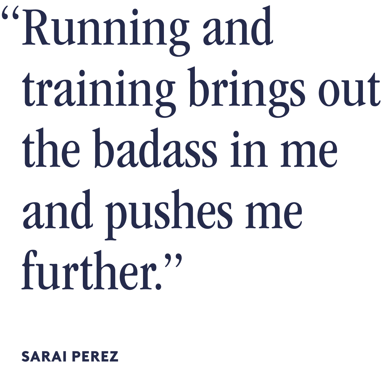 “Running And Training Brings Out The Badass In Me And Pushes Me Further. - Sarai Perez